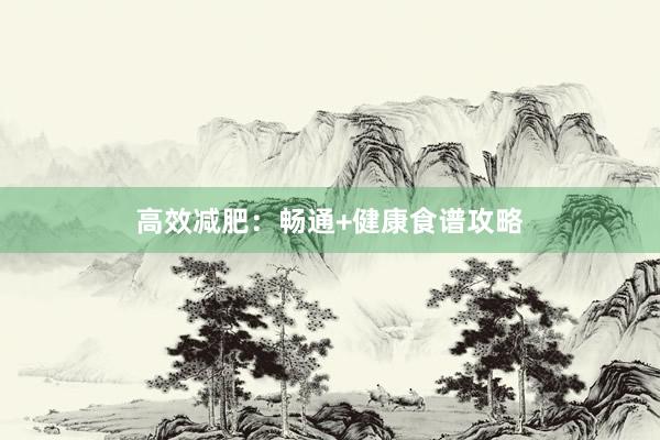 高效减肥：畅通+健康食谱攻略