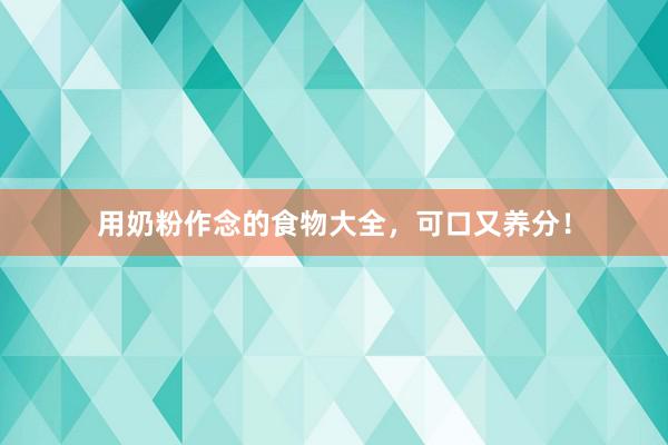 用奶粉作念的食物大全，可口又养分！